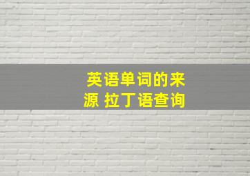 英语单词的来源 拉丁语查询